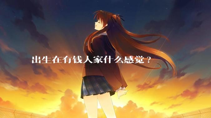 出生在有钱人家什么感觉?