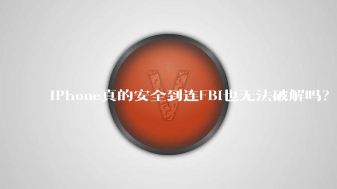 iPhone真的安全到连FBI也无法破解吗？