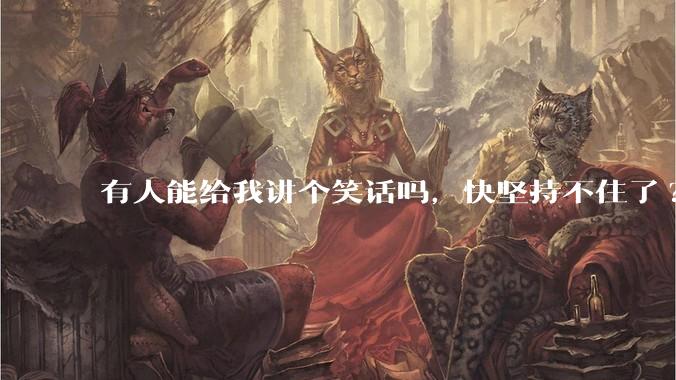 有人能给我讲个笑话吗，快坚持不住了?