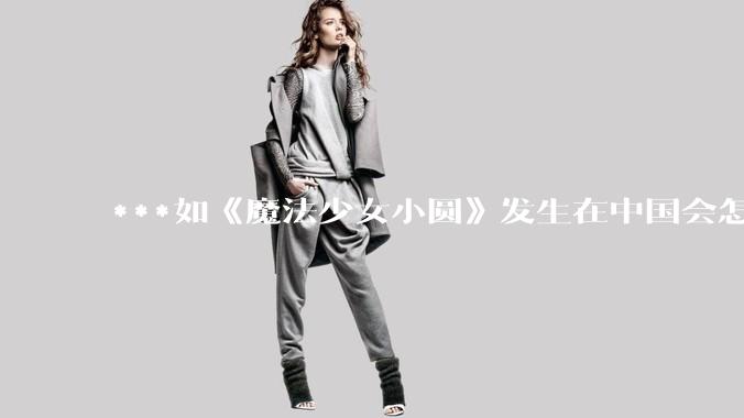 ***如《魔法少女小圆》发生在中国会怎么样？