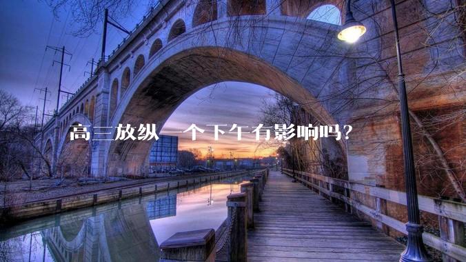 高三放纵一个下午有影响吗？