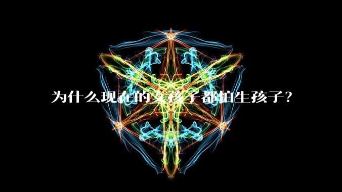 为什么现在的女孩子都怕生孩子？